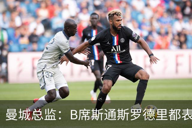 曼城总监：B席斯通斯罗德里都表示离开英超，降低对阵老东家可能