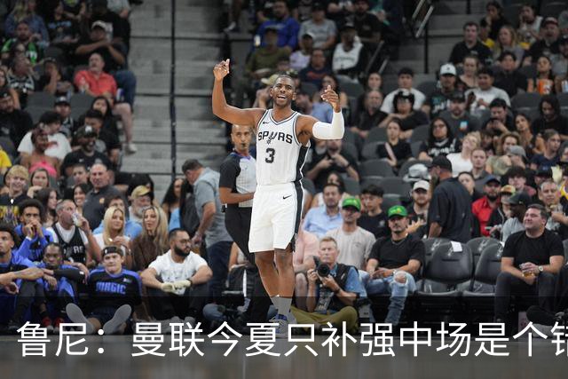 鲁尼：曼联今夏只补强中场是个错误，其他位置也需要引援