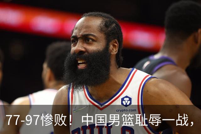 77-97惨败！中国男篮耻辱一战，无缘亚运会决赛，郭士强曝输球内情